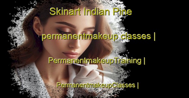 Skinart Indian Pine permanentmakeup classes | PermanentmakeupTraining | PermanentmakeupClasses | SkinartTraining-United States